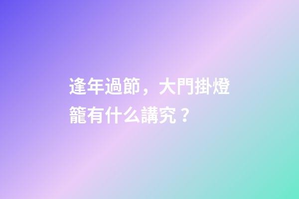 逢年過節，大門掛燈籠有什么講究？